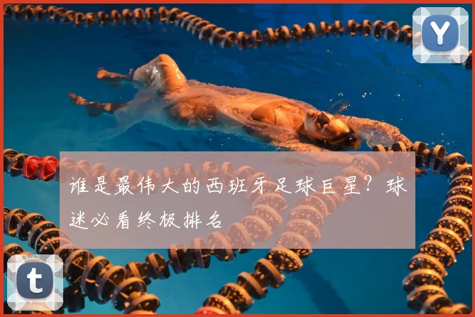 谁是最伟大的西班牙足球巨星?球迷必看终极排名