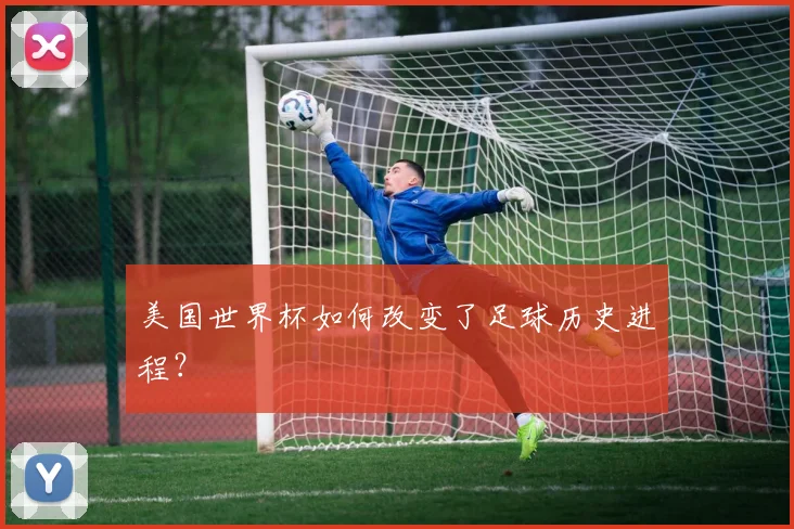 美国世界杯如何改变了足球历史进程?