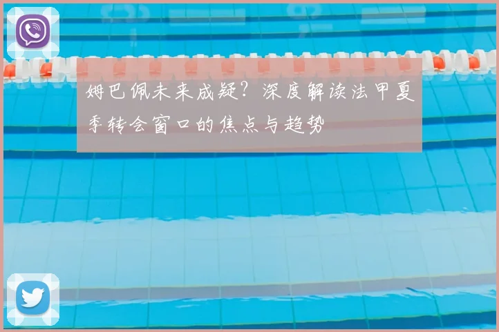 姆巴佩未来成疑?深度解读法甲夏季转会窗口的焦点与趋势